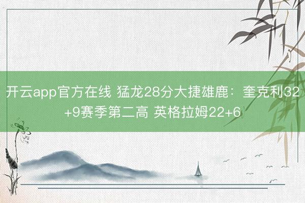 开云app官方在线 猛龙28分大捷雄鹿:奎克利32+9赛季第二高 英格拉姆22+6