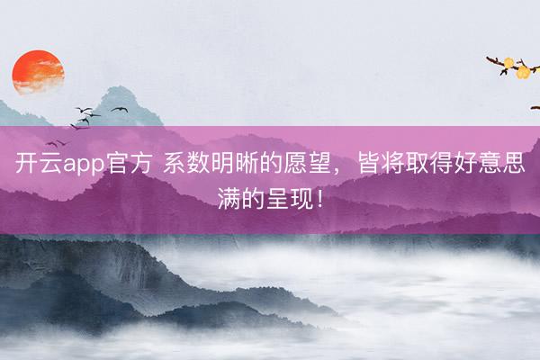 开云app官方 系数明晰的愿望,皆将取得好意思满的呈现!