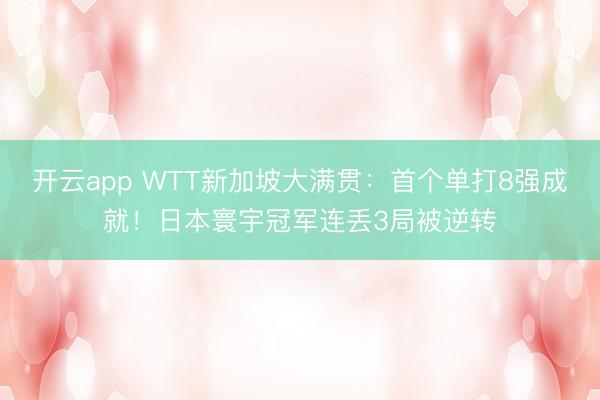 开云app WTT新加坡大满贯：首个单打8强成就！日本寰宇冠军连丢3局被逆转