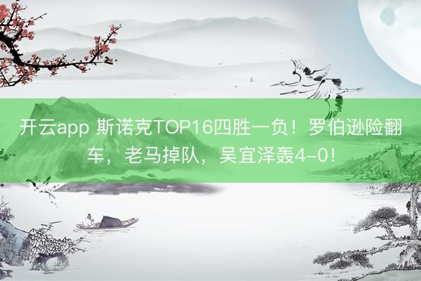 开云app 斯诺克TOP16四胜一负！罗伯逊险翻车，老马掉队，吴宜泽轰4-0！