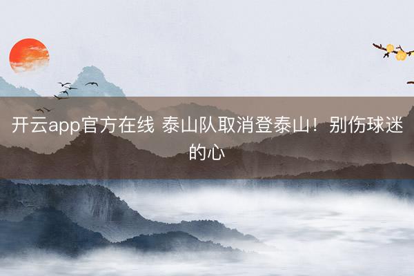 开云app官方在线 泰山队取消登泰山!别伤球迷的心