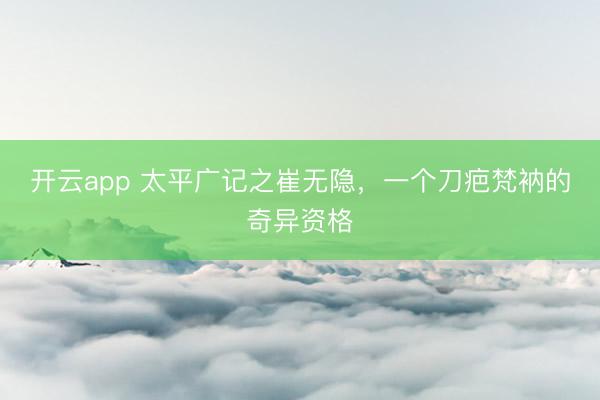 开云app 太平广记之崔无隐,一个刀疤梵衲的奇异资格