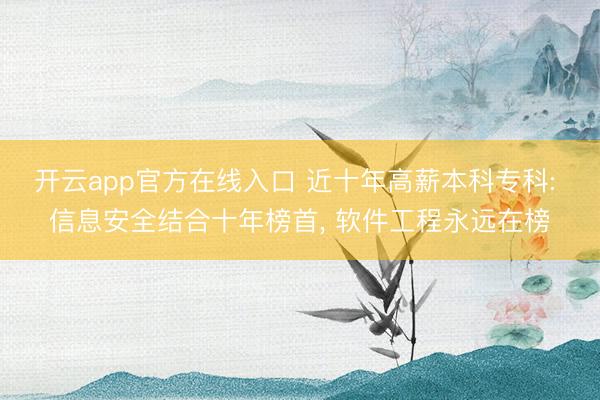 开云app官方在线入口 近十年高薪本科专科: 信息安全结合十年榜首， 软件工程永远在榜
