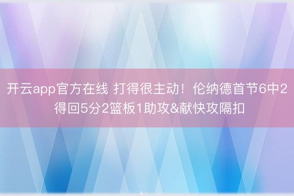 开云app官方在线 打得很主动！伦纳德首节6中2 得回5分2篮板1助攻&献快攻隔扣