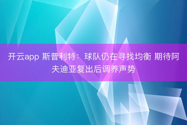 开云app 斯普利特：球队仍在寻找均衡 期待阿夫迪亚复出后调养声势
