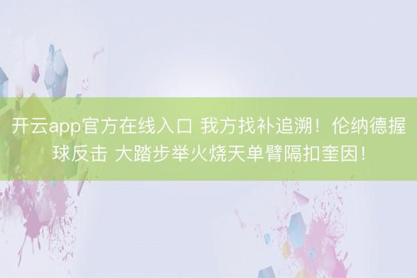 开云app官方在线入口 我方找补追溯！伦纳德握球反击 大踏步举火烧天单臂隔扣奎因！