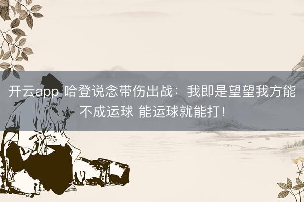 开云app 哈登说念带伤出战：我即是望望我方能不成运球 能运球就能打！