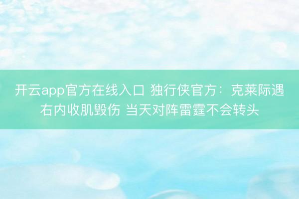 开云app官方在线入口 独行侠官方：克莱际遇右内收肌毁伤 当天对阵雷霆不会转头