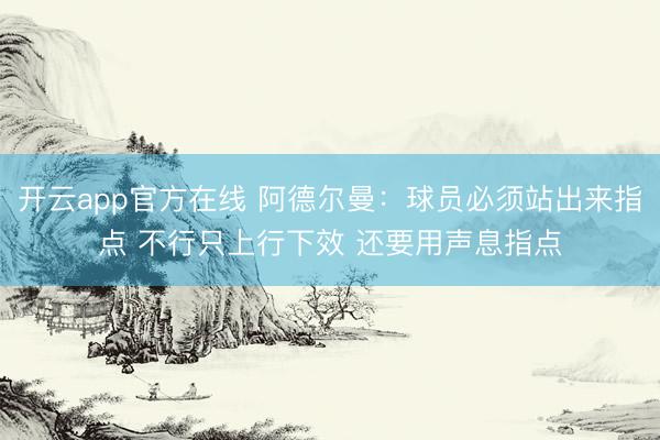 开云app官方在线 阿德尔曼：球员必须站出来指点 不行只上行下效 还要用声息指点