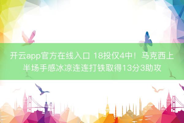 开云app官方在线入口 18投仅4中！马克西上半场手感冰凉连连打铁取得13分3助攻