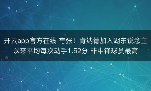 开云app官方在线 夸张！肯纳德加入湖东说念主以来平均每次动手1.52分 非中锋球员最高