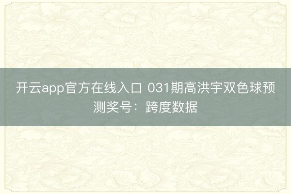 开云app官方在线入口 031期高洪宇双色球预测奖号：跨度数据