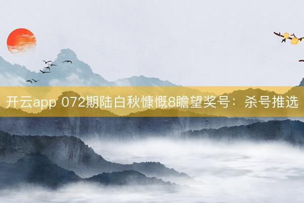开云app 072期陆白秋慷慨8瞻望奖号：杀号推选
