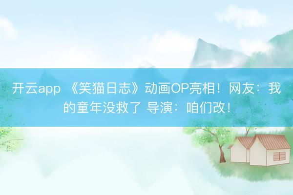 开云app 《笑猫日志》动画OP亮相！网友：我的童年没救了 导演：咱们改！