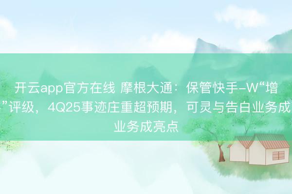 开云app官方在线 摩根大通：保管快手-W“增合手”评级，4Q25事迹庄重超预期，可灵与告白业务成亮点