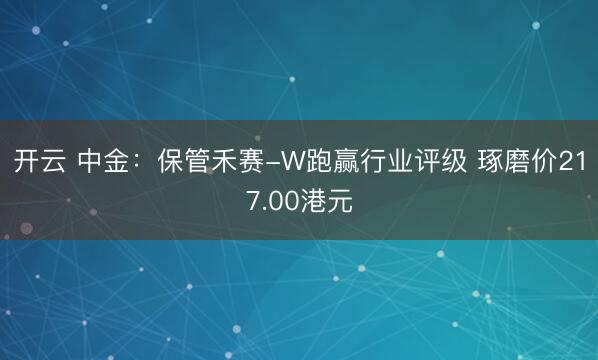 开云 中金：保管禾赛-W跑赢行业评级 琢磨价217.00港元