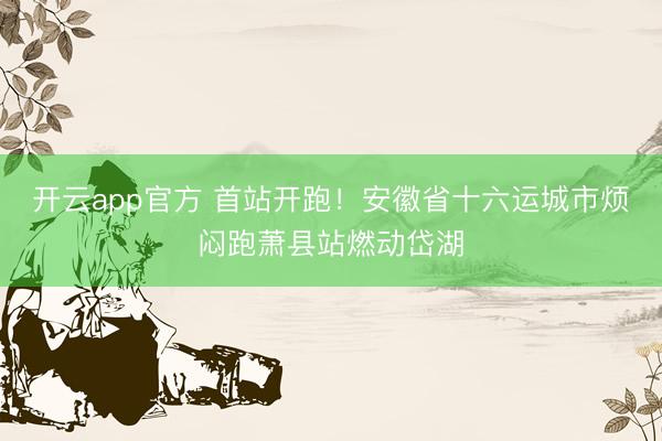 开云app官方 首站开跑！安徽省十六运城市烦闷跑萧县站燃动岱湖