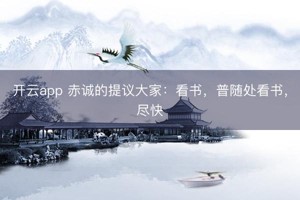 开云app 赤诚的提议大家：看书，普随处看书，尽快
