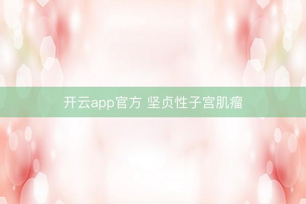 开云app官方 坚贞性子宫肌瘤