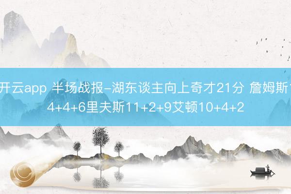 开云app 半场战报-湖东谈主向上奇才21分 詹姆斯14+4+6里夫斯11+2+9艾顿10+4+2