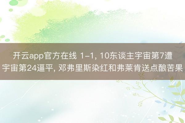 开云app官方在线 1-1, 10东谈主宇宙第7遭宇宙第24逼平, 邓弗里斯染红和弗莱肯送点酿苦果