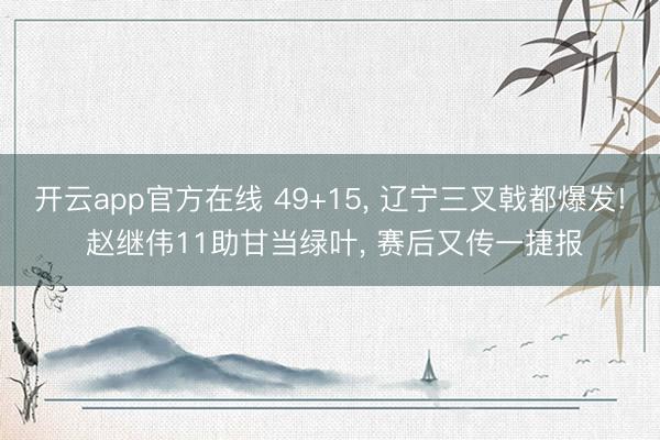 开云app官方在线 49+15, 辽宁三叉戟都爆发! 赵继伟11助甘当绿叶, 赛后又传一捷报