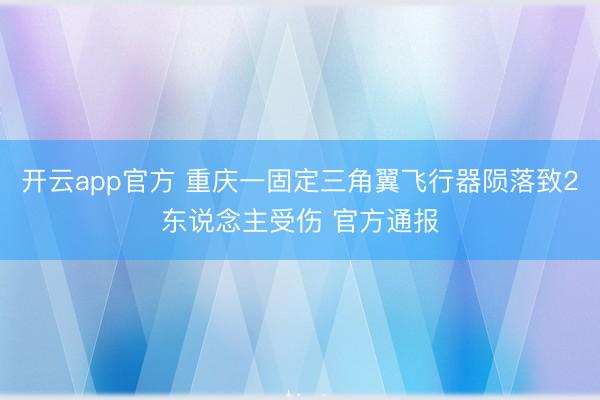 开云app官方 重庆一固定三角翼飞行器陨落致2东说念主受伤 官方通报