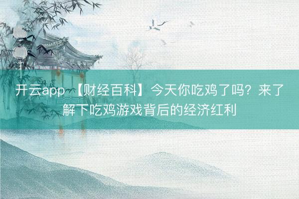 开云app 【财经百科】今天你吃鸡了吗?来了解下吃鸡游戏背后的经济红利