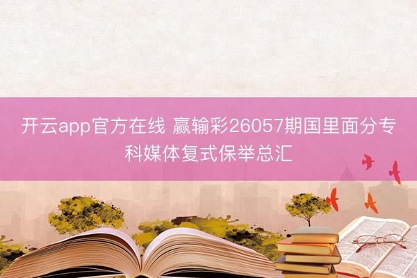 开云app官方在线 赢输彩26057期国里面分专科媒体复式保举总汇