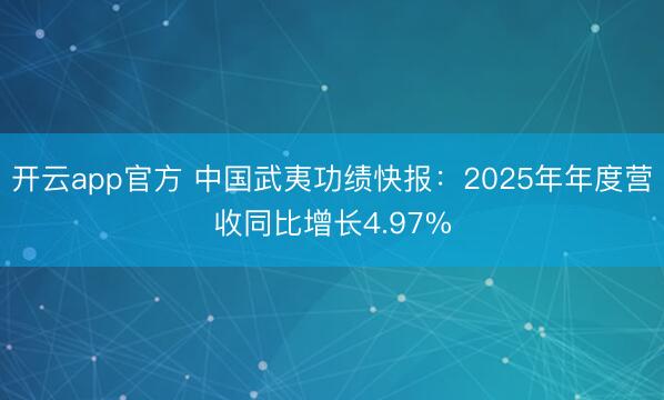 开云app官方 中国武夷功绩快报：2025年年度营收同比增长4.97%