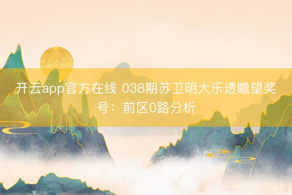 开云app官方在线 038期苏卫明大乐透瞻望奖号：前区0路分析