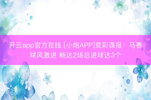 开云app官方在线 [小炮APP]竞彩谍报：马赛球风激进 畅达2场总进球达3个
