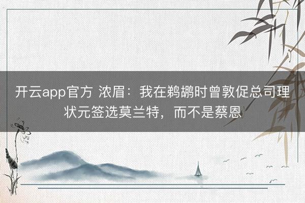 开云app官方 浓眉：我在鹈鹕时曾敦促总司理状元签选莫兰特，而不是蔡恩