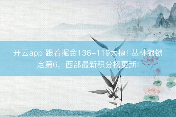 开云app 跟着掘金136-119大捷! 丛林狼锁定第6，西部最新积分榜更新!