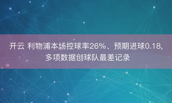 开云 利物浦本场控球率26%、预期进球0.18， 多项数据创球队最差记录