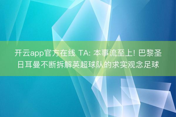 开云app官方在线 TA: 本事流至上! 巴黎圣日耳曼不断拆解英超球队的求实观念足球
