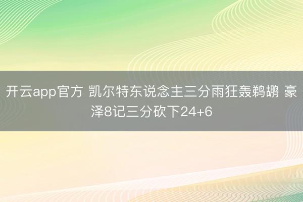 开云app官方 凯尔特东说念主三分雨狂轰鹈鹕 豪泽8记三分砍下24+6