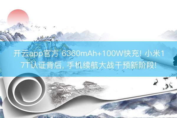 开云app官方 6360mAh+100W快充! 小米17T认证背后， 手机续航大战干预新阶段!