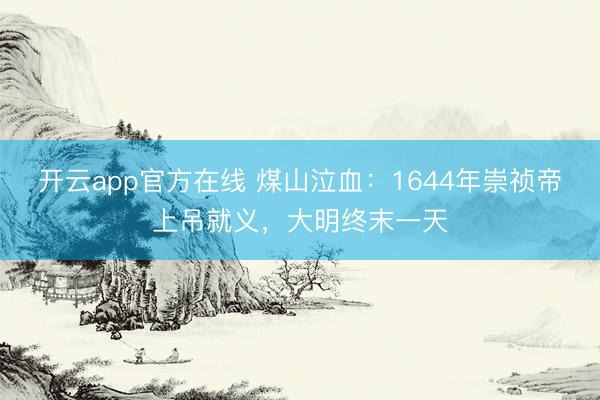 开云app官方在线 煤山泣血：1644年崇祯帝上吊就义，大明终末一天
