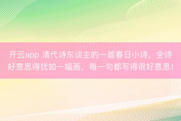 开云app 清代诗东谈主的一首春日小诗,全诗好意思得犹如一幅画,每一句都写得很好意思!