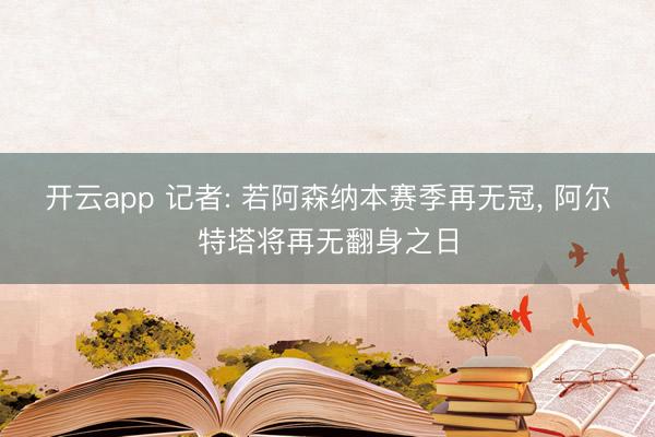 开云app 记者: 若阿森纳本赛季再无冠, 阿尔特塔将再无翻身之日