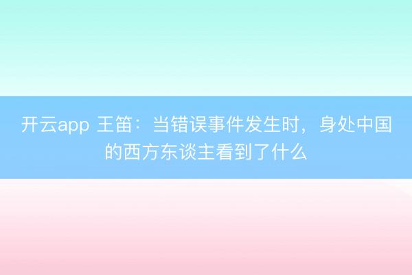 开云app 王笛:当错误事件发生时,身处中国的西方东谈主看到了什么