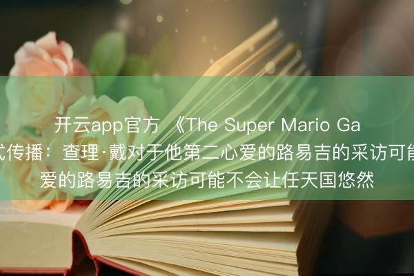 开云app官方 《The Super Mario Galaxy Movie》病毒式传播：查理·戴对于他第二心爱的路易吉的采访可能不会让任天国悠然