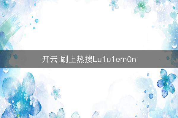 开云 刷上热搜Lu1u1em0n
