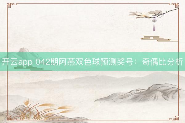 开云app 042期阿燕双色球预测奖号：奇偶比分析