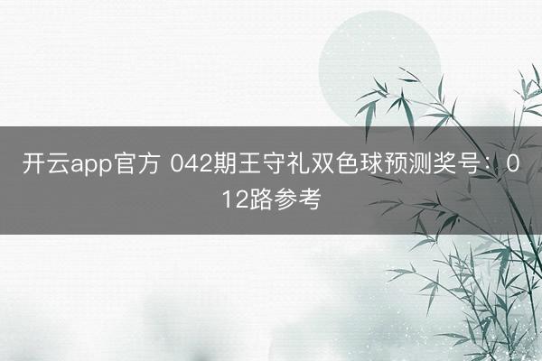 开云app官方 042期王守礼双色球预测奖号:012路参考