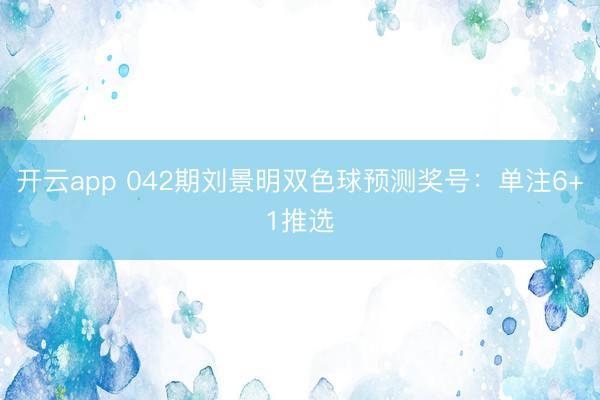 开云app 042期刘景明双色球预测奖号：单注6+1推选
