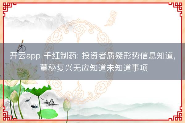 开云app 千红制药: 投资者质疑形势信息知道， 董秘复兴无应知道未知道事项