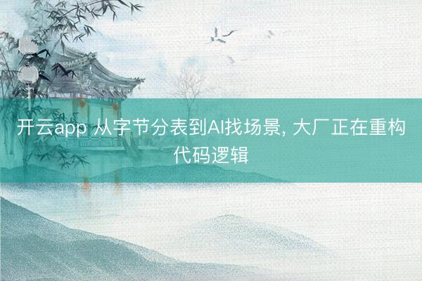 开云app 从字节分表到AI找场景， 大厂正在重构代码逻辑