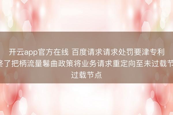 开云app官方在线 百度请求请求处罚要津专利， 终了把柄流量鬈曲政策将业务请求重定向至未过载节点